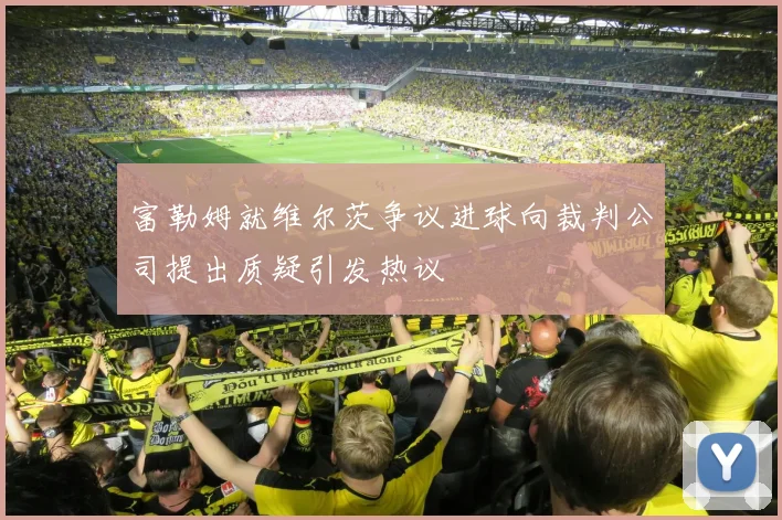 富勒姆就维尔茨争议进球向裁判公司提出质疑引发热议