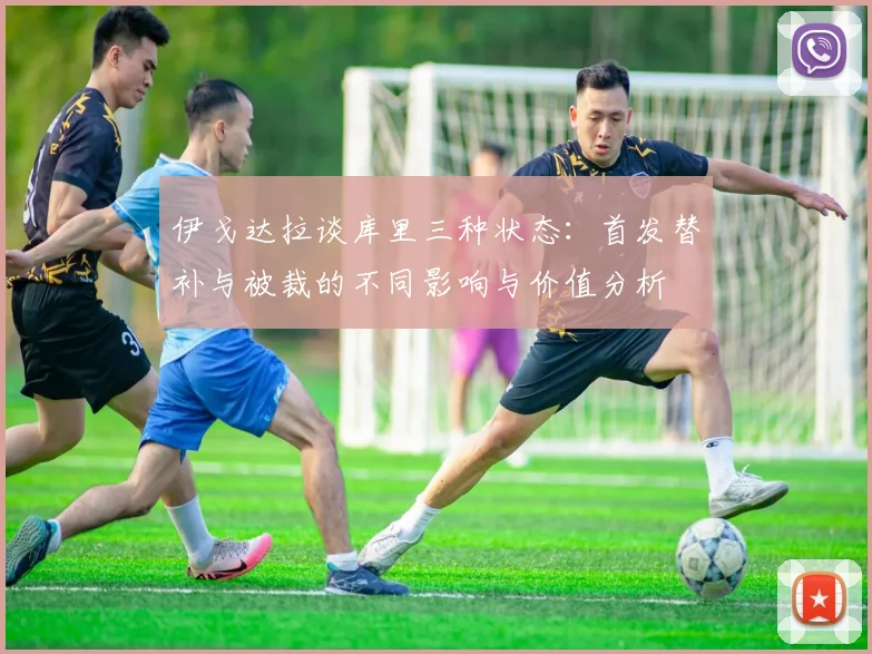 伊戈达拉谈库里三种状态：首发替补与被裁的不同影响与价值分析