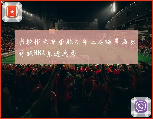 密歇根大学夺冠之年三名球员成功晋级NBA乐透选秀
