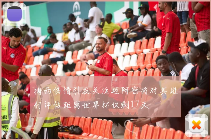 梅西伤情引发关注迈阿密将对其进行评估距离世界杯仅剩17天