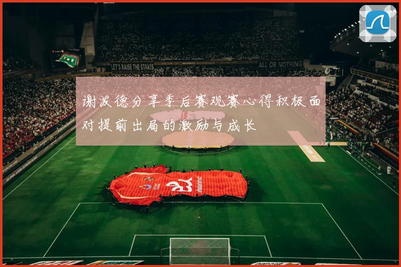 谢泼德分享季后赛观赛心得积极面对提前出局的激励与成长