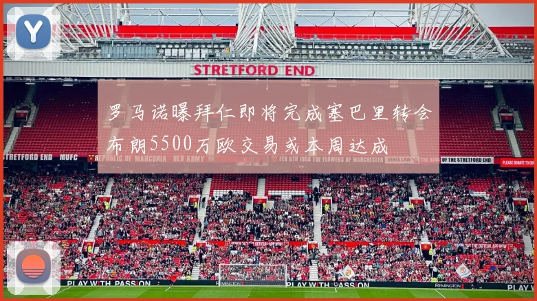 罗马诺曝拜仁即将完成塞巴里转会布朗5500万欧交易或本周达成