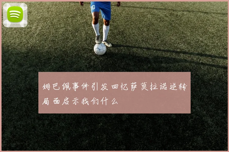 姆巴佩事件引发回忆萨莫拉诺逆转局面启示我们什么