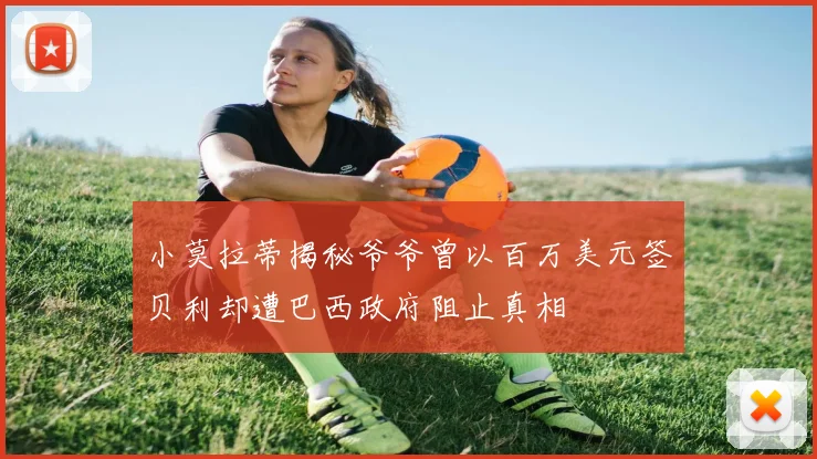 小莫拉蒂揭秘爷爷曾以百万美元签贝利却遭巴西政府阻止真相