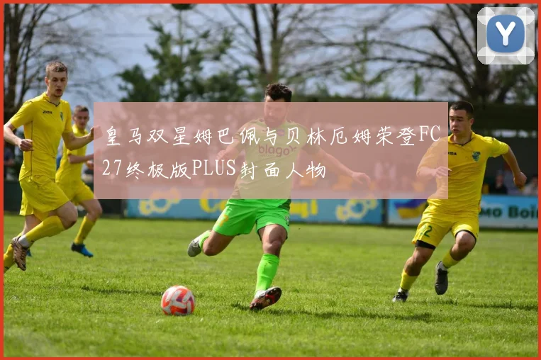 皇马双星姆巴佩与贝林厄姆荣登FC27终极版PLUS封面人物