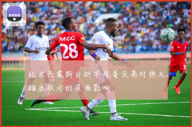 比尔西蒙斯分析字母哥交易对热火雄鹿双方的负面影响